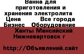 Ванна для приготовления и хранения электролита › Цена ­ 111 - Все города Бизнес » Оборудование   . Ханты-Мансийский,Нижневартовск г.